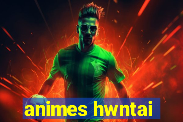 animes hwntai